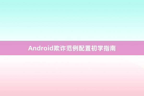 Android欺诈范例配置初学指南